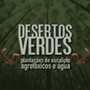 Desertos Verdes: plantações de eucalipto, agrotóxicos e água